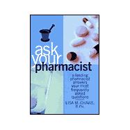 Ask Your Pharmacist : A Leading Pharmacist Answers Your Most Frequently Asked Questions