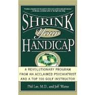 Shrink Your Handicap A Revolutionary Program from an Acclaimed Psychiatrist and a Top 100 Golf Instructor