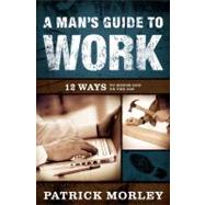 A Man's Guide to Work 12 Ways to Honor God on the Job