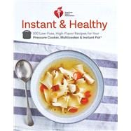 American Heart Association Instant and Healthy 100 Low-Fuss, High-Flavor Recipes for Your Pressure Cooker, Multicooker and Instant Pot®: A Cookbook
