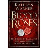 Blood Roses The Houses of Lancaster and York Before the Wars of the Roses