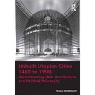Unbuilt Utopian Cities 1460 to 1900: Reconstructing their Architecture and Political Philosophy