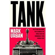 Tank The 10 War Machines That Changed the World and the Remarkable Men Behind Them