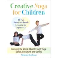 Creative Yoga for Children Inspiring the Whole Child through Yoga, Songs, Literature, and Games