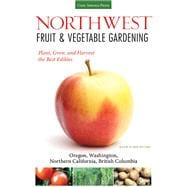 Northwest Fruit & Vegetable Gardening Plant, Grow, and Harvest the Best Edibles - Oregon, Washington, northern California, British Columbia