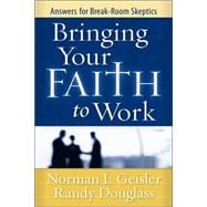 Bringing Your Faith to Work : Answers for Break-Room Skeptics
