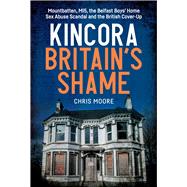 Kincora Britain's Shame - Mountbatten, MI5, the Belfast Boys’ Home Sex Abuse Scandal and the British Cover Up