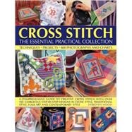 Cross Stitch: The Essential Practical Collection A comprehensive guide to creative cross stitch, with over 150 gorgeous step-by-step designs in Celtic style, traditional style, folk art and contemporary style