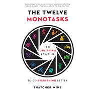 The Twelve Monotasks Do One Thing at a Time to Do Everything Better