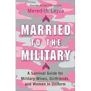 Married to the Military : A Survival Guide for Military Wives, Girlfriends, and Women in Uniform