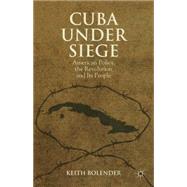 Cuba Under Siege American Policy, the Revolution and Its People