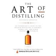 The Art of Distilling, Revised and Expanded An Enthusiast's Guide to the Artisan Distilling of Whiskey, Vodka, Gin and other Potent Potables