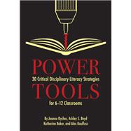 Power Tools: 30 Critical Disciplinary Literacy Strategies for 6-12 Classrooms
