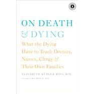 On Death and Dying What the Dying Have to Teach Doctors, Nurses, Clergy and Their Own Families