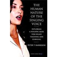 The Human Nature of the Singing Voice Exploring a Holistic Basis for Sound Teaching and Learning