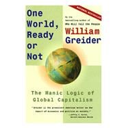 One World, Ready or Not The Manic Logic of Global Capitalism