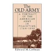 The Old Army A Portrait of the American Army in Peacetime, 1784-1898