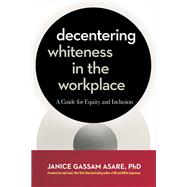 Decentering Whiteness in the Workplace A Guide for Equity and Inclusion