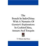 The French in Indo-china: With a Narrative of Garnier's Explorations in Cochin-china, Annam and Tonquin