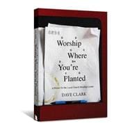 Worship Where You're Planted : A Primer for the Local Church Worship Leader