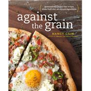 Against the Grain Extraordinary Gluten-Free Recipes Made from Real, All-Natural Ingredients : A Cookbook