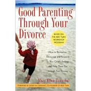 Good Parenting Through Your Divorce How to Recognize, Encourage, and Respond to Your Child's Feelings and Help Them Get Through Your Divorce