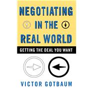 Negotiating In the Real World Getting the Deal You Want