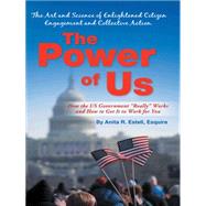 The Power of Us: the Art and Science of Enlightened Citizen Engagement and Collective Action: How the Us Government Works and How to Get It to Work for You
