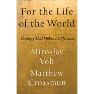 For the Life of the World: Theology That Makes a Difference