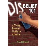 Disbelief 101 : A Young Person's Guide to Atheism