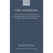 The Eusebians The Polemic of Athanasius of Alexandria and the Construction of the `Arian Controversy'