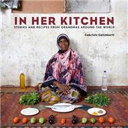 In Her Kitchen Stories and Recipes from Grandmas Around the World: A Cookbook