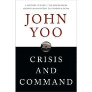 Crisis and Command : A History of Executive Power from George Washington to George W. Bush