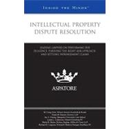 Intellectual Property Dispute Resolution : Leading Lawyers on Performing Due Diligence, Pursuing the Right ADR Approach, and Settling Infringement Claims (Inside the Minds)