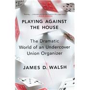 Playing Against the House The Dramatic World of an Undercover Union Organizer