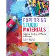 Exploring Studio Materials Teaching Creative Art Making to Children