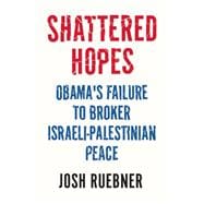 Shattered Hopes Obama's Failure to Broker Israeli-Palestinian Peace