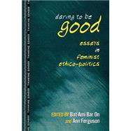 Daring to Be Good: Essays in Feminist Ethico-Politics