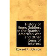 History of Negro Soldiers in the Spanish-american War and Other Items of Interest