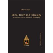 Mind, Truth and Teleology An Introduction to Scholastic Philosophy