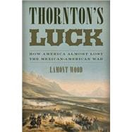 Thornton's Luck How America Almost Lost the Mexican-American War