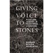 Giving Voice to Stones : Place and Identity in Palestinian Literature