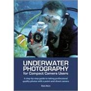Underwater Photography for Compact Camera Users : A Step-by-Step Guide to Taking Professional Quality Photos with a Point-and-Shoot Camera