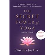 The Secret Power of Yoga, Revised Edition A Woman's Guide to the Heart and Spirit of the Yoga Sutras