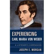 Experiencing Carl Maria von Weber A Listener's Companion