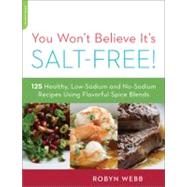You Won't Believe It's Salt-Free 125 Healthy Low-Sodium and No-Sodium Recipes Using Flavorful Spice Blends