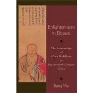 Enlightenment in Dispute The Reinvention of Chan Buddhism in Seventeenth-Century China