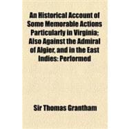 An Historical Account of Some Memorable Actions Particularly in Virginia: Also Against the Admiral of Algier, and in the East Indies Performed for the Service of His Prince and Country