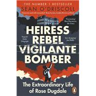 Heiress, Rebel, Vigilante, Bomber The Extraordinary Life of Rose Dugdale
