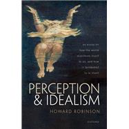 Perception and Idealism An Essay on How the World Manifests Itself to Us, and How It (Probably) Is in Itself